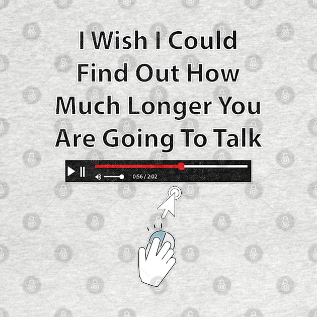 I Wish I Could Find Out How Much Longer You Are Going To Talk by Rosemarie Guieb Designs